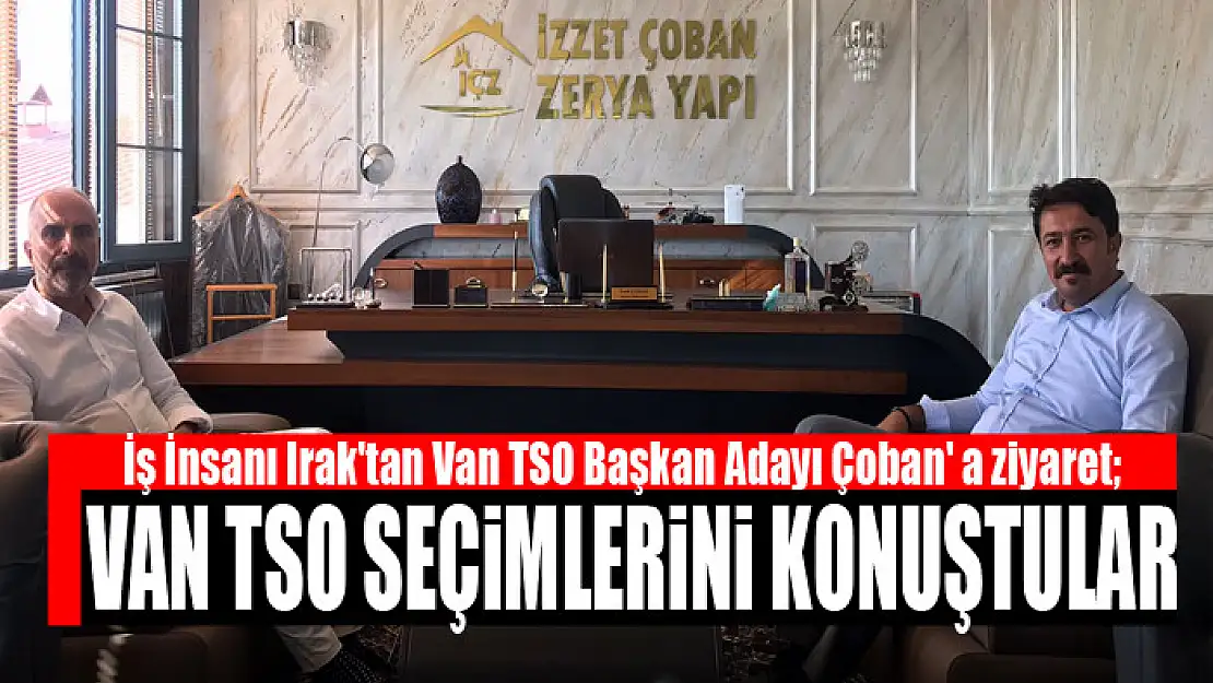 İş İnsanı Irak'tan Van TSO Başkan Adayı İzzet Çoban' a ziyaret Van TSO seçimlerini konuştular