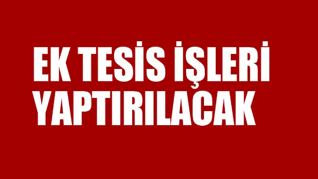 Ek tesis işleri yaptırılacak