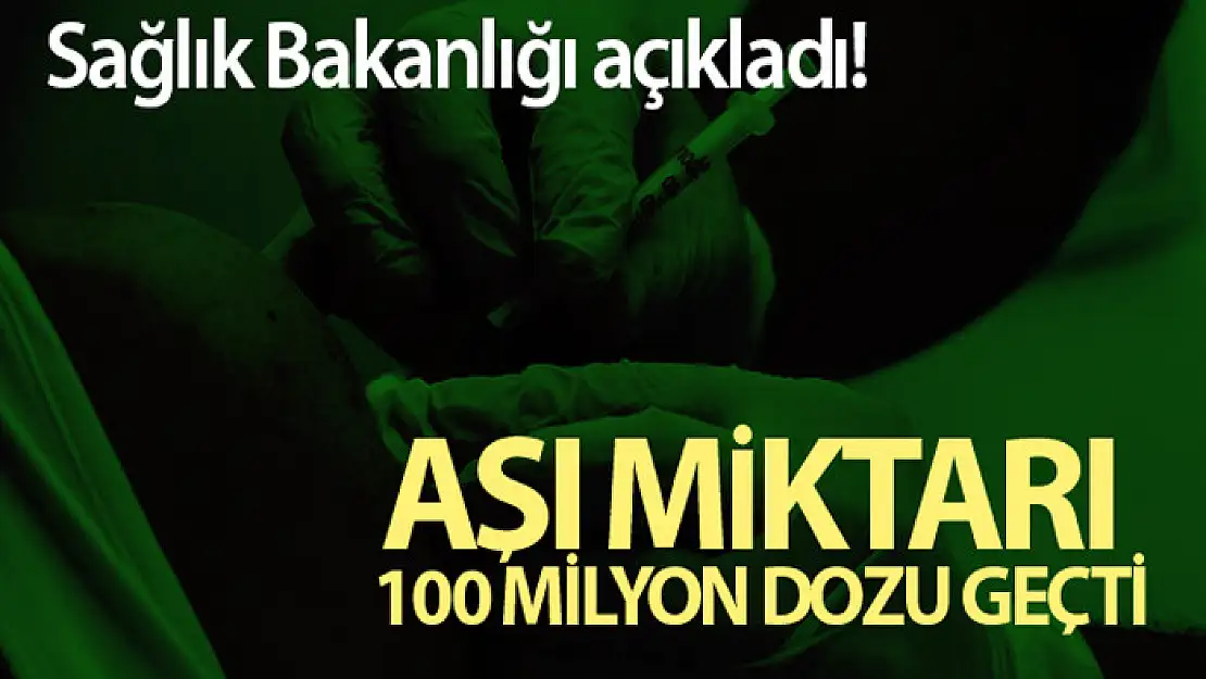 Sağlık Bakanlığı açıkladı! Aşı miktarı 100 milyon dozu geçti