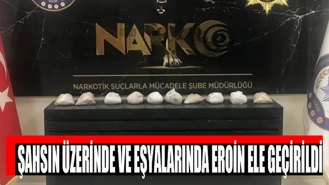 Şahsın üzerinde ve eşyalarında eroin ele geçirildi