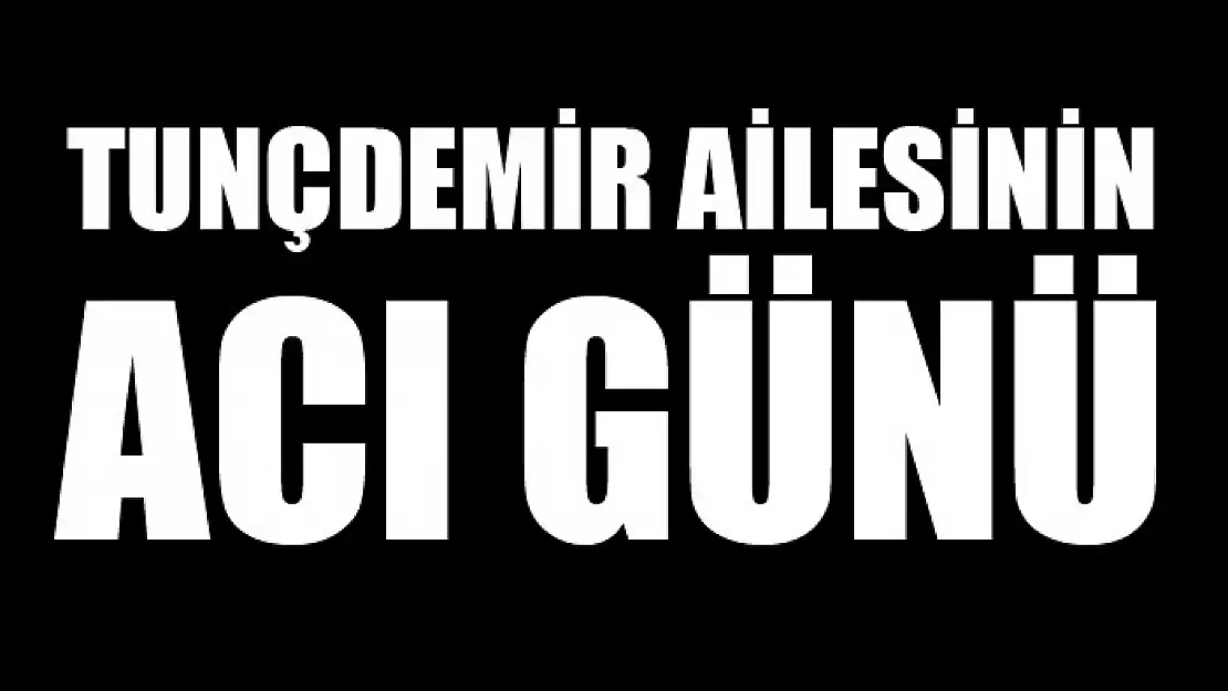 Tunçdemir ailesinin acı günü