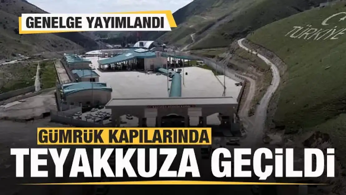 Gümrük kapılarında teyakkuza geçildi! Genelge yayımlandı