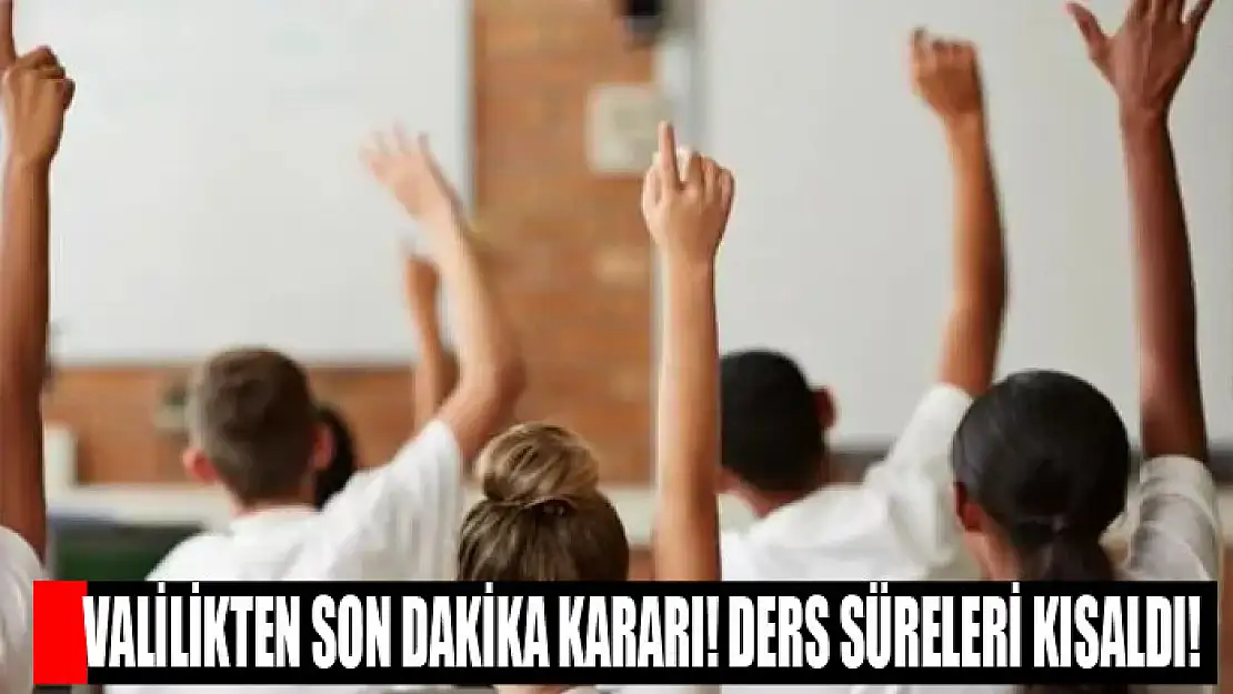 Valilikten son dakika kararı! Ders süreleri kısaldı!