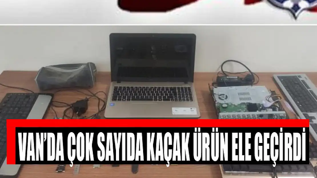 Van'da çok sayıda kaçak ürün ele geçirildi