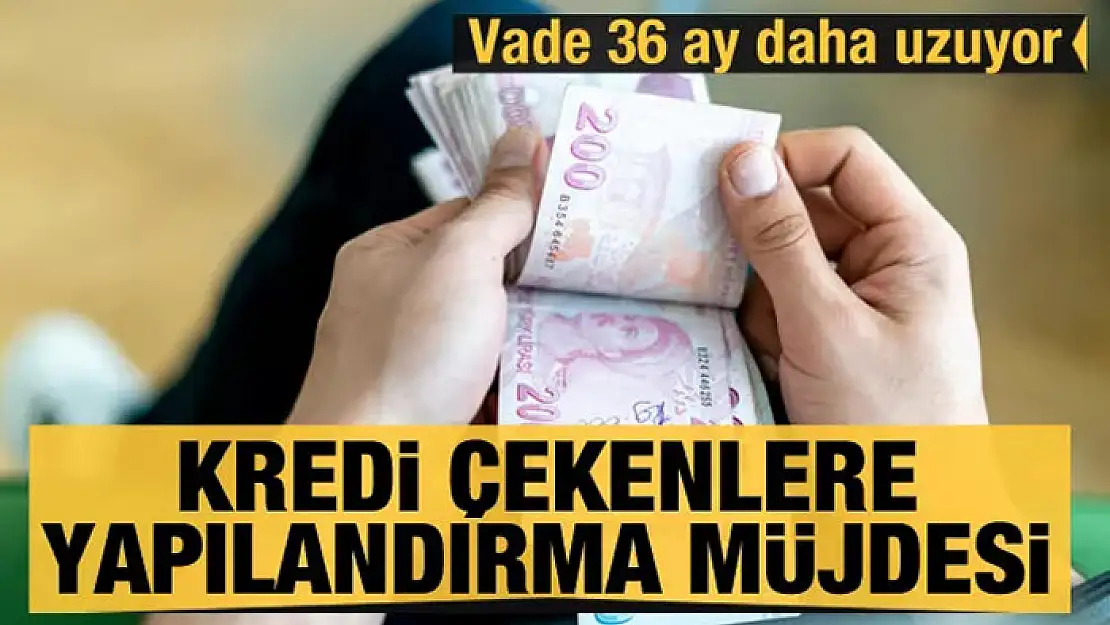 Kredi çekenlere yapılandırma müjdesi: Vade 36 ay daha uzuyor