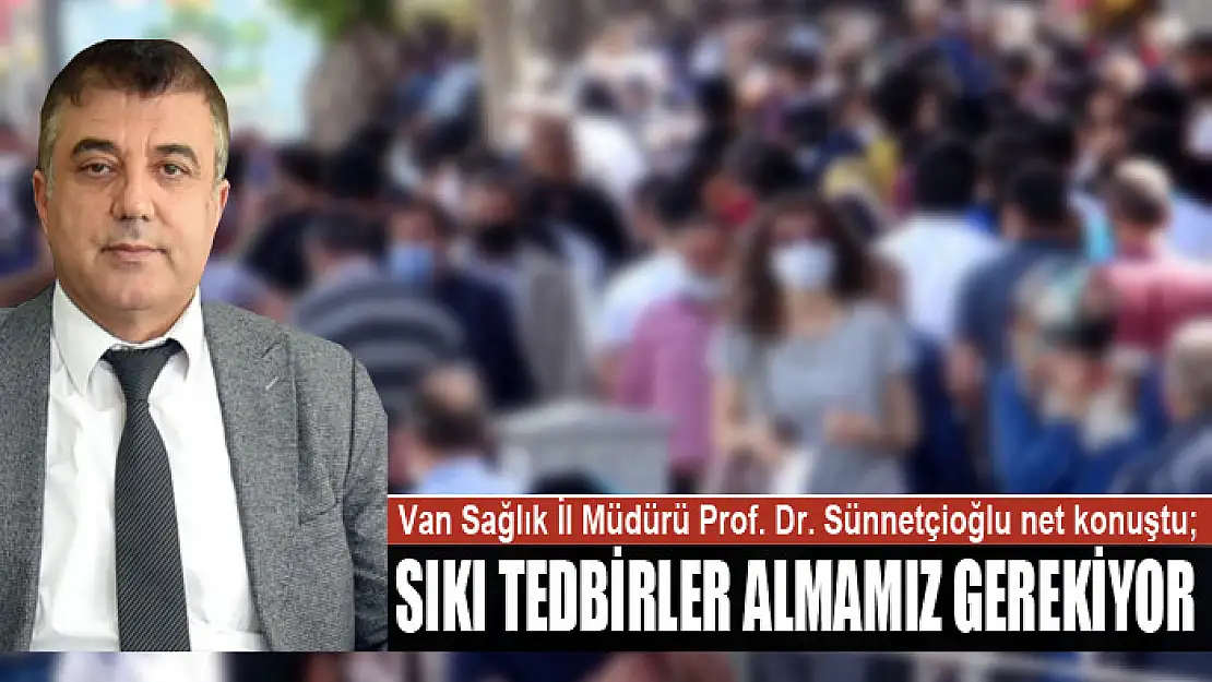 Sünnetçioğlu net konuştu Sıkı tedbirler almamız gerekiyor