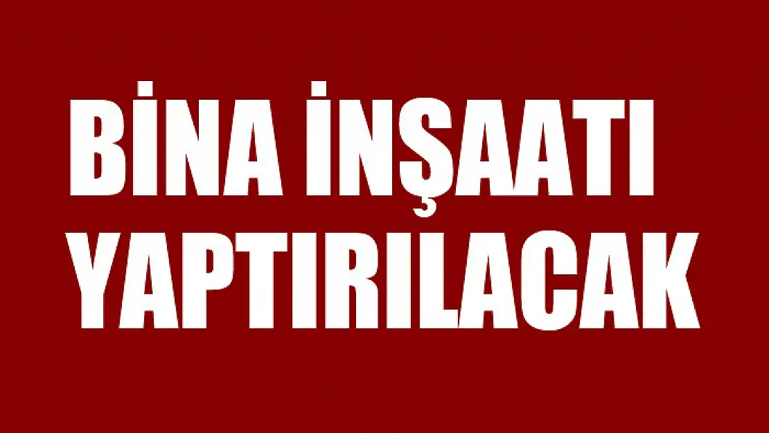 Bina inşaatı yaptırılacak