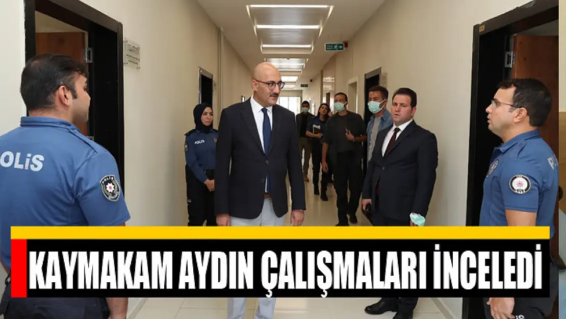 KAYMAKAM AYDIN ÇALIŞMALARI İNCELEDİ