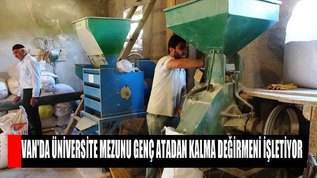  VAN'DA ÜNİVERSİTE MEZUNU GENÇ ATADAN KALMA DEĞİRMENİ İŞLETİYOR