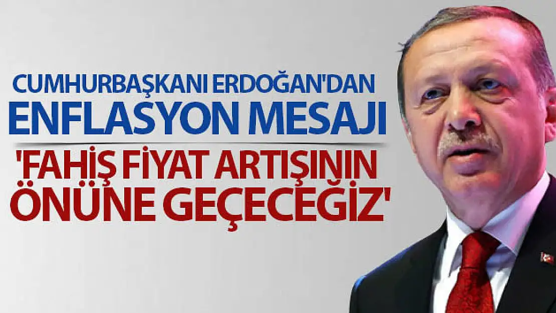 Cumhurbaşkanı Erdoğan'dan enflasyon mesajı: 'Fahiş fiyat artışının önüne geçeceğiz'