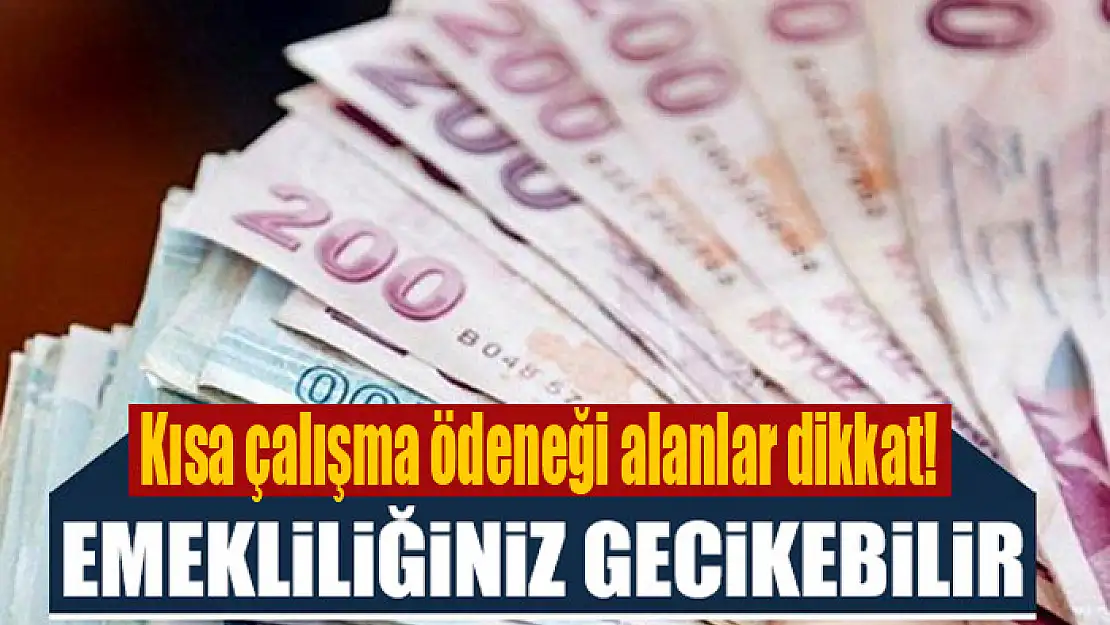 Kısa çalışma ödeneği alanlar dikkat! Emekliliğiniz gecikebilir