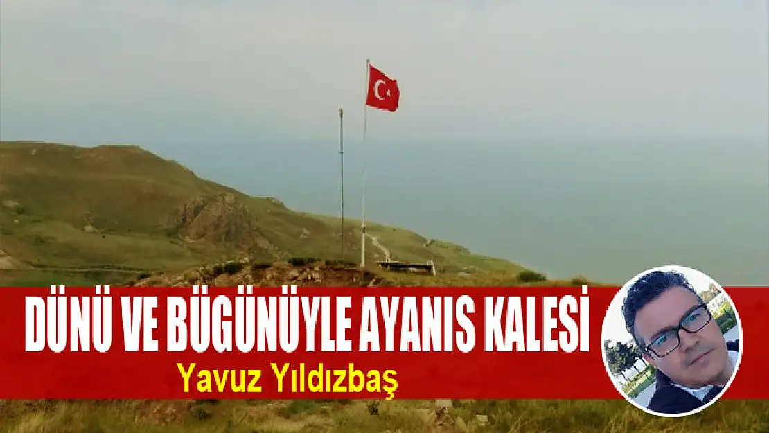 DÜNÜ VE BÜGÜNÜYLE AYANIS KALESİ