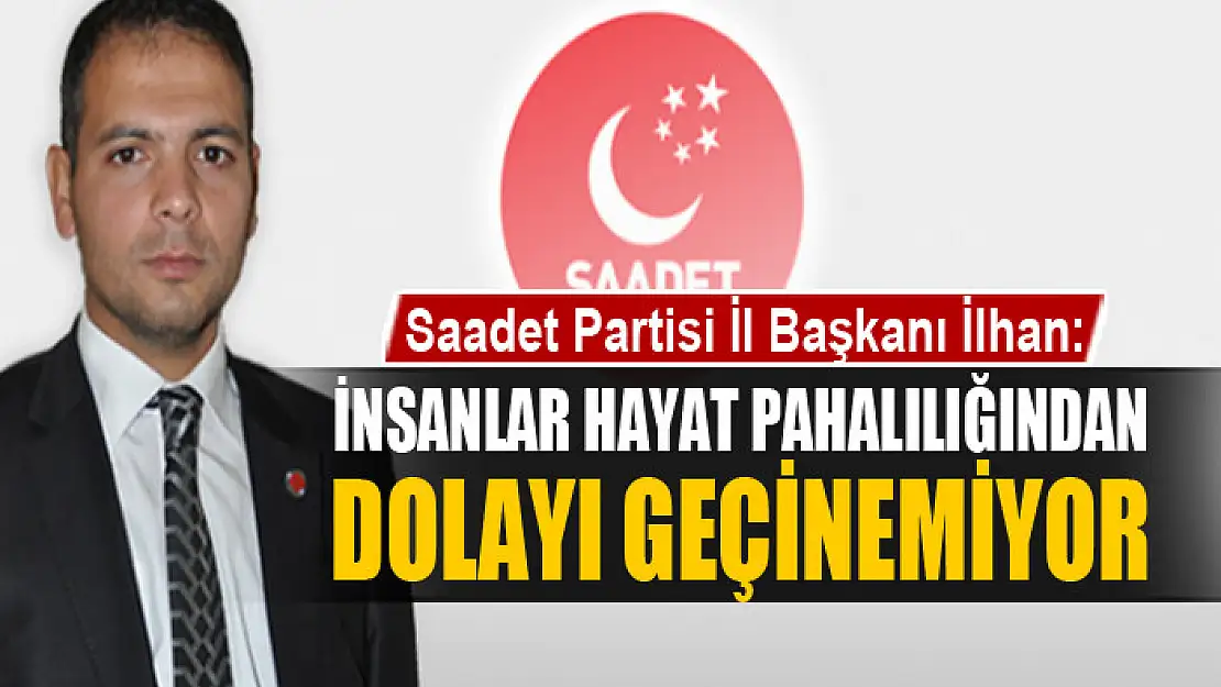 İLHAN: İNSANLAR HAYAT PAHALILIĞINDAN DOLAYI GEÇİNEMİYOR