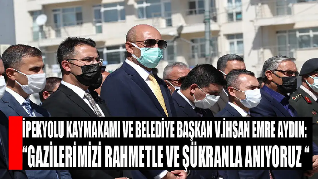 İpekyolu Kaymakamı ve Belediye Başkan V.İhsan Emre Aydın: 'Gazilerimizi Rahmetle ve Şükranla Anıyoruz '