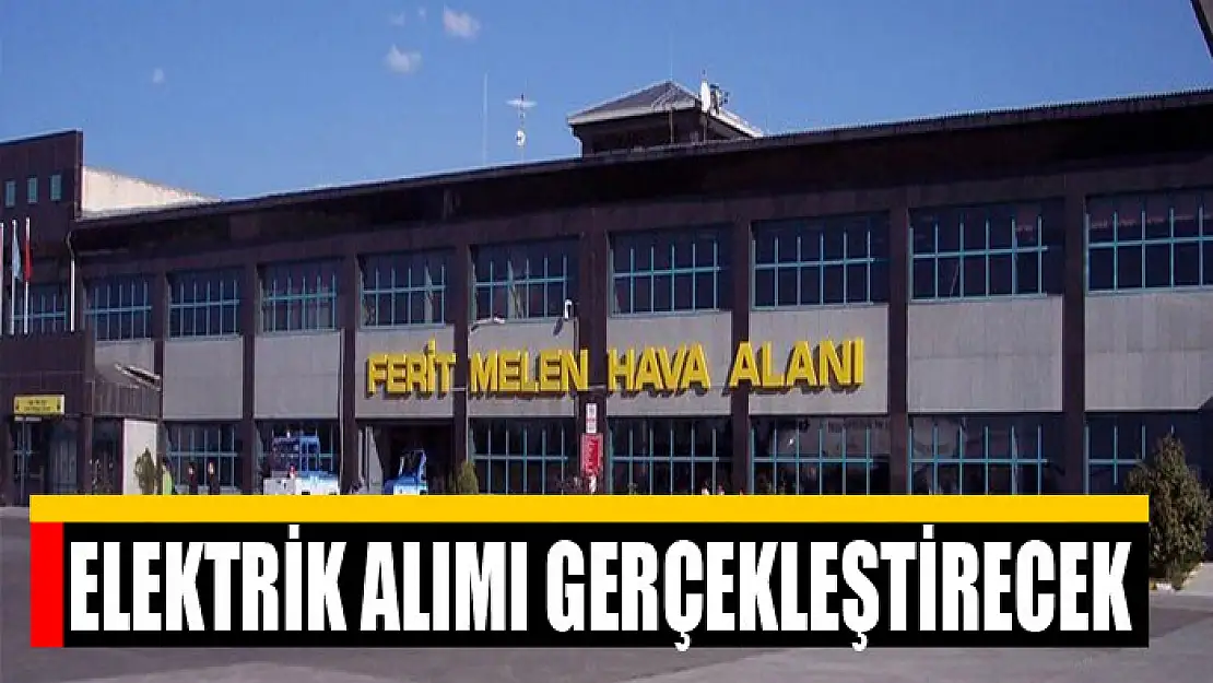 FERİT MELEN HAVAALANI ELEKTRİK ALIMI GERÇEKLEŞTİRECEK