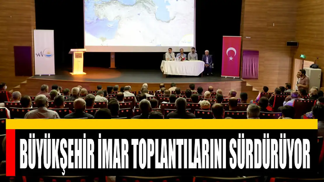 BÜYÜKŞEHİR İMAR TOPLANTILARINI SÜRDÜRÜYOR