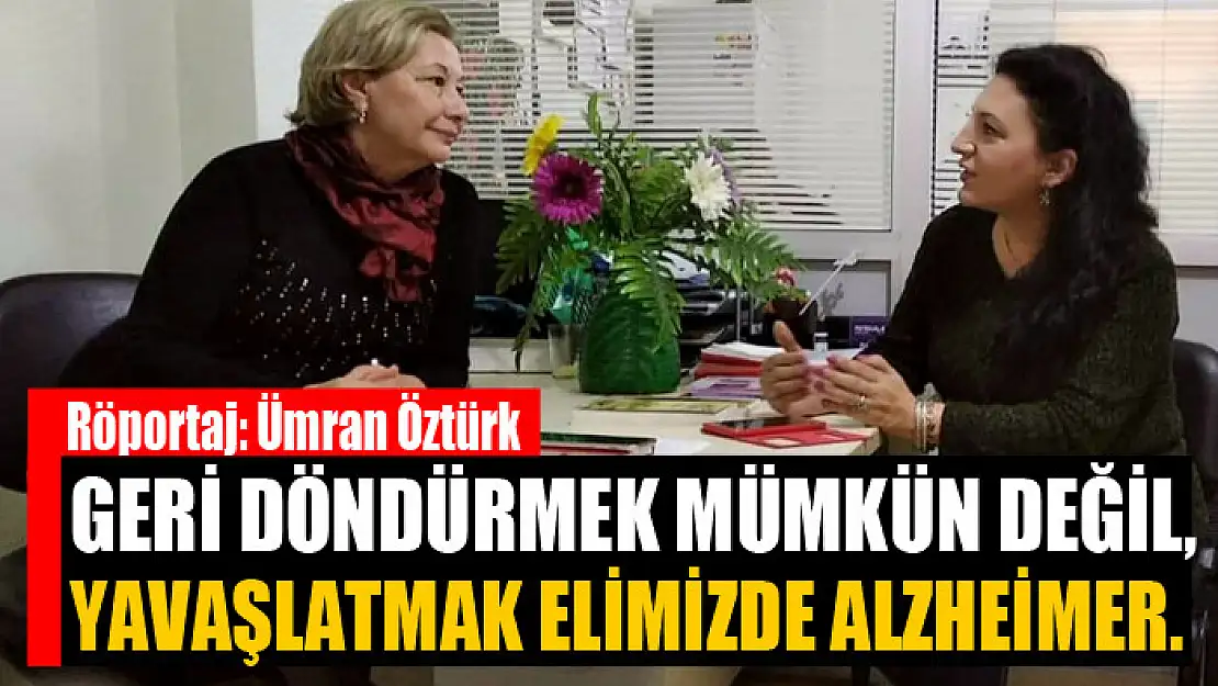 Geri döndürmek mümkün değil, yavaşlatmak elimizde Alzheimer.