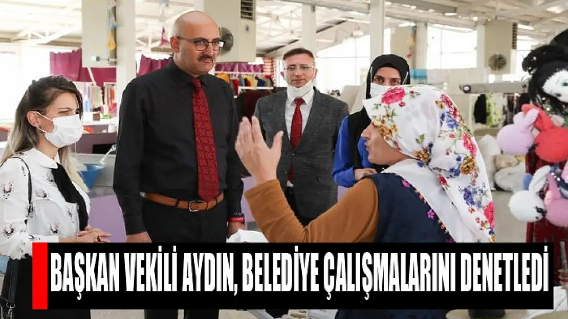 Başkan Vekili Aydın, belediye çalışmalarını denetledi