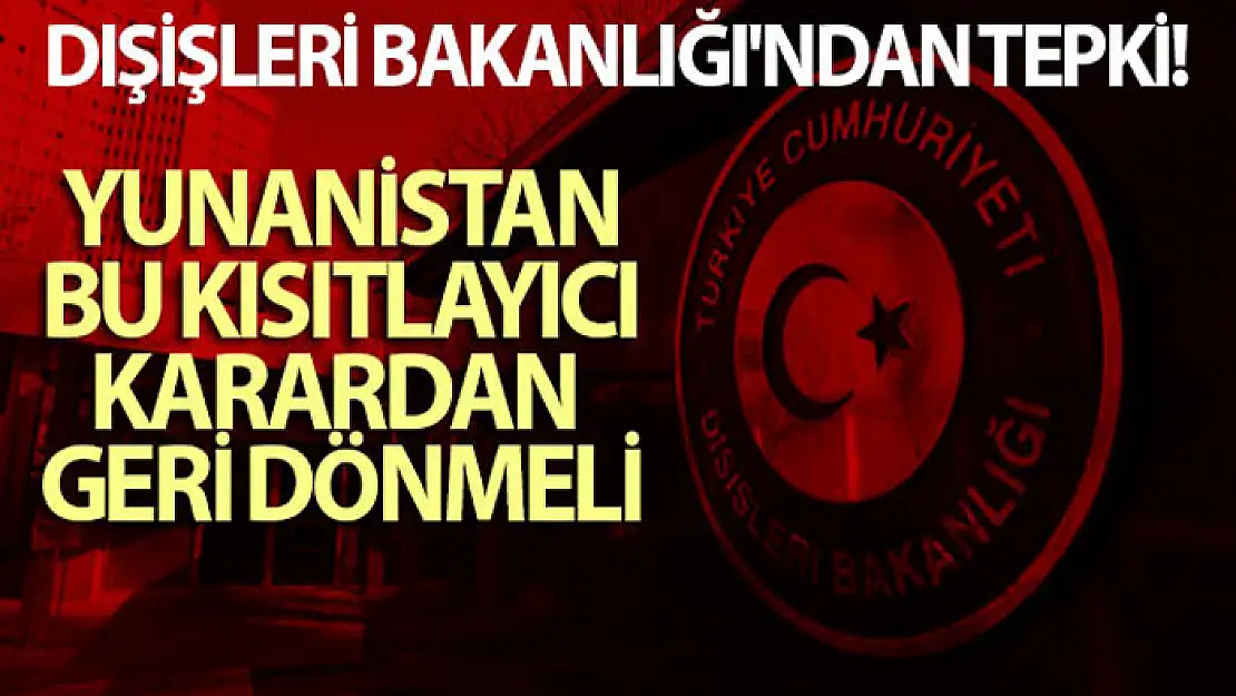 Dışişleri Bakanlığı'ndan tepki: Yunanistan bu kısıtlayıcı karardan geri dönmeli