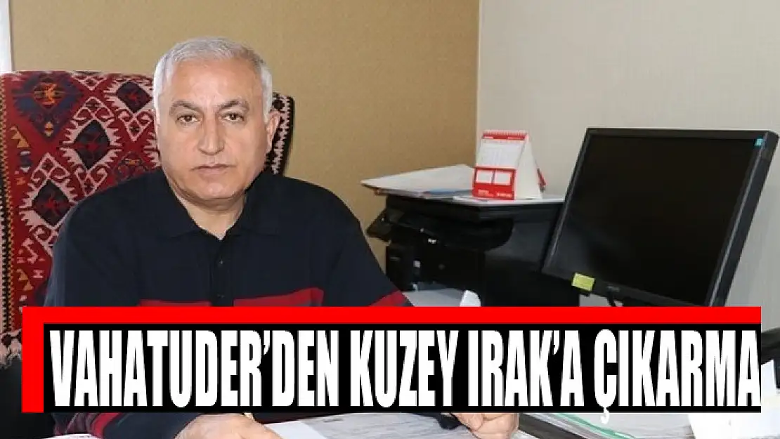 VAHATUDER'den Kuzey Irak'a çıkarma