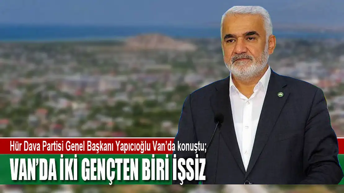 YAPICIOĞLU: VAN'DA İKİ GENÇTEN BİRİ İŞSİZ