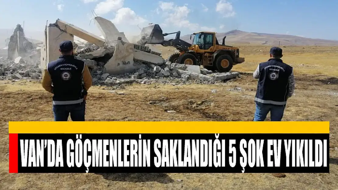 VAN'DA GÖÇMENLERİN SAKLANDIĞI 5 ŞOK EV YIKILDI