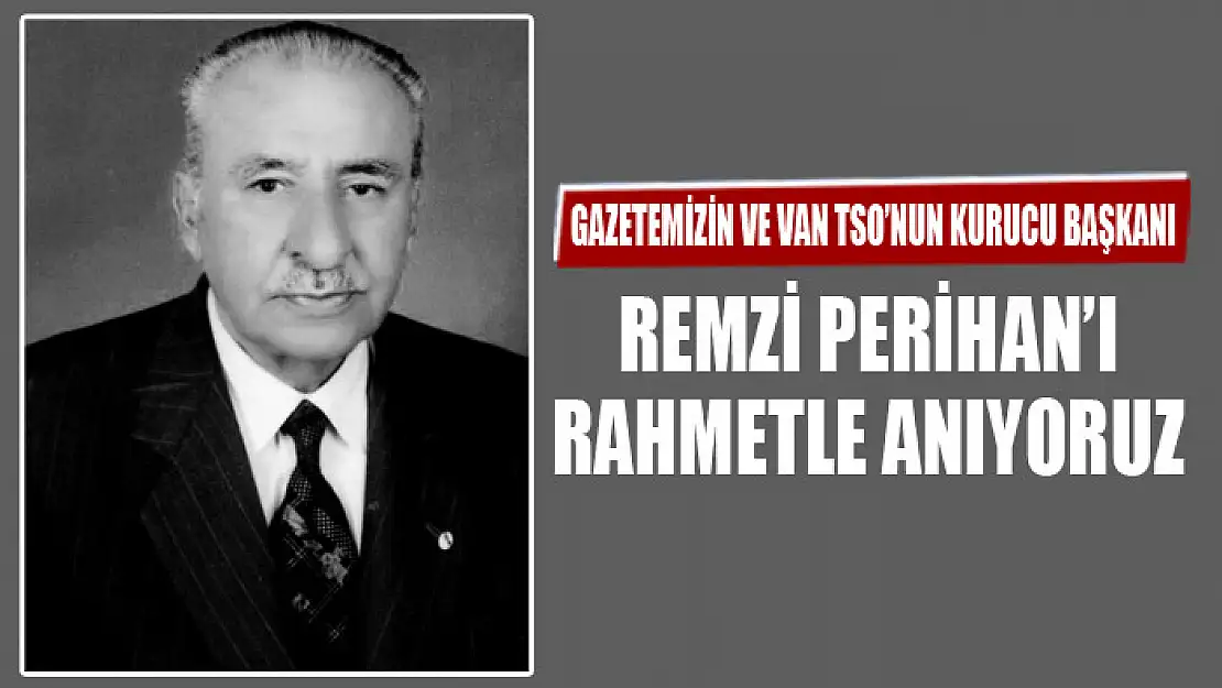 GAZETEMİZİN VE VAN TSO'NUN KURUCU BAŞKANI MERHUM REMZİ PERİHAN'I RAHMETLE ANIYORUZ