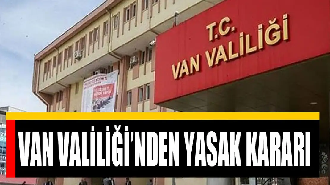 Van Valiliği'nden yasak kararı