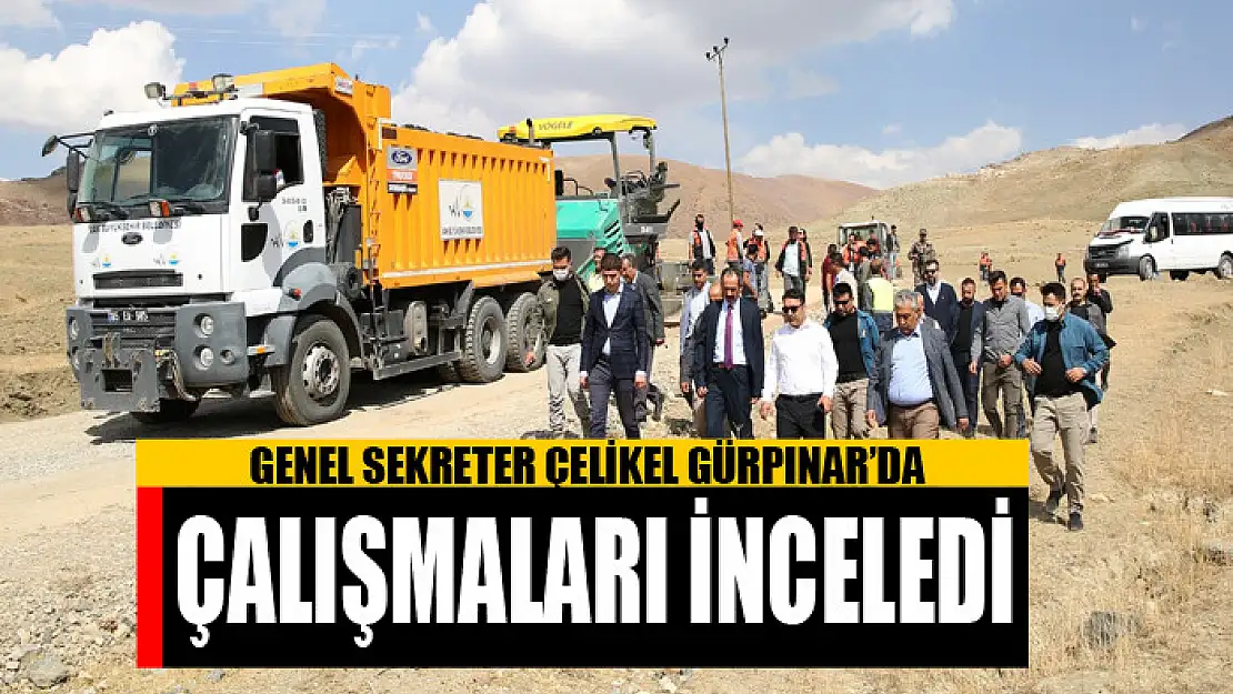 GENEL SEKRETER ÇELİKEL GÜRPINAR'DA ÇALIŞMALARI İNCELEDİ