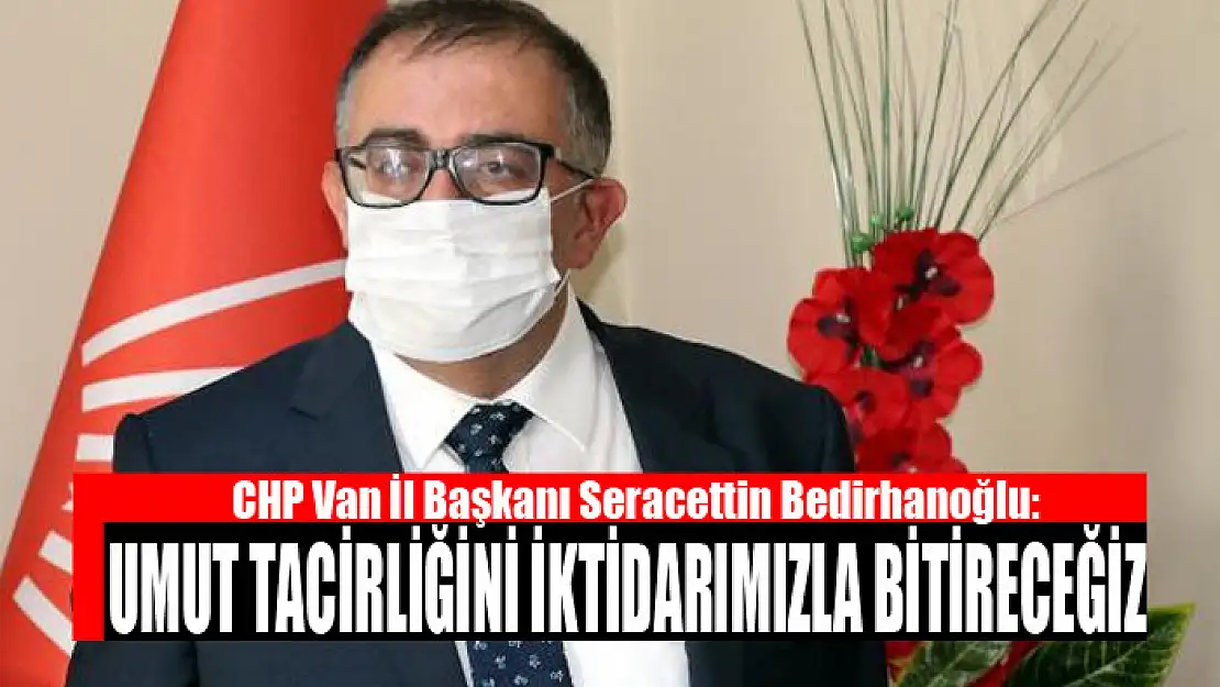 Bedirhanoğlu: Umut tacirliğini iktidarımızla bitireceğiz