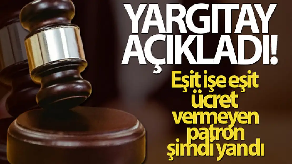 Yargıtay açıkladı...Eşit işe eşit ücret vermeyen patron şimdi yandı