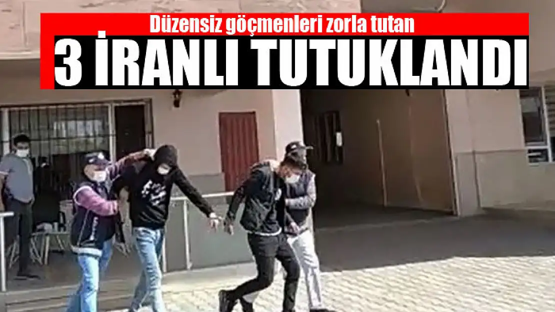 Düzensiz göçmenleri zorla tutan 3 İranlı tutuklandı