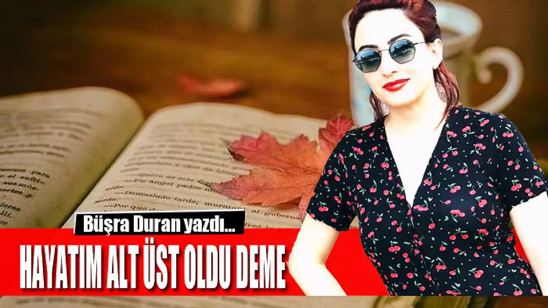 Hayatım alt üst oldu deme