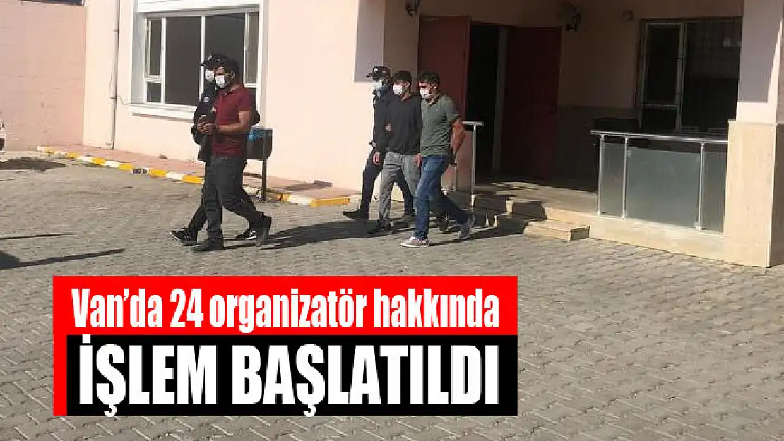 Van'da 24 organizatör hakkında işlem başlatıldı