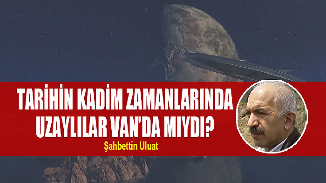 Tarihin kadim zamanlarında uzaylılar Van'da mıydı?