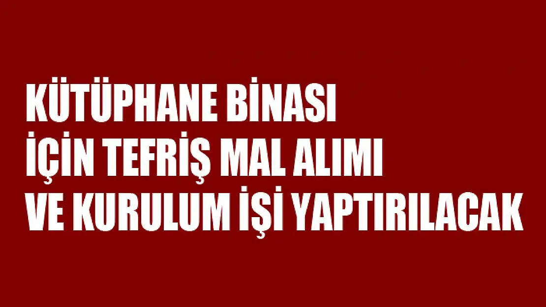 Kütüphane binası için tefriş mal alımı ve kurulum işi yaptırılacak