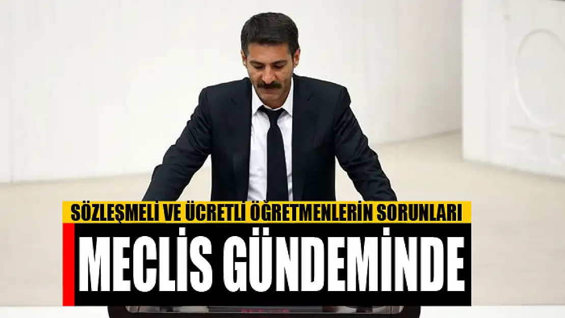 SÖZLEŞMELİ VE ÜCRETLİ ÖĞRETMENLERİN SORUNLARI MECLİS GÜNDEMİNDE