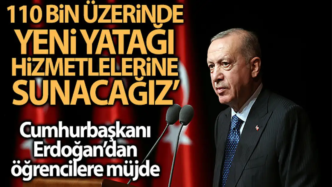 Cumhurbaşkanı Erdoğan: 110 bin üzerinde yeni yatağı öğrencilerimizin hizmetine sunacağız