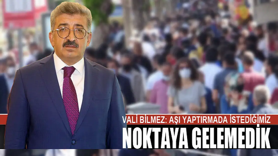 Vali Bilmez: Aşı yaptırmada istediğimiz noktaya gelemedik