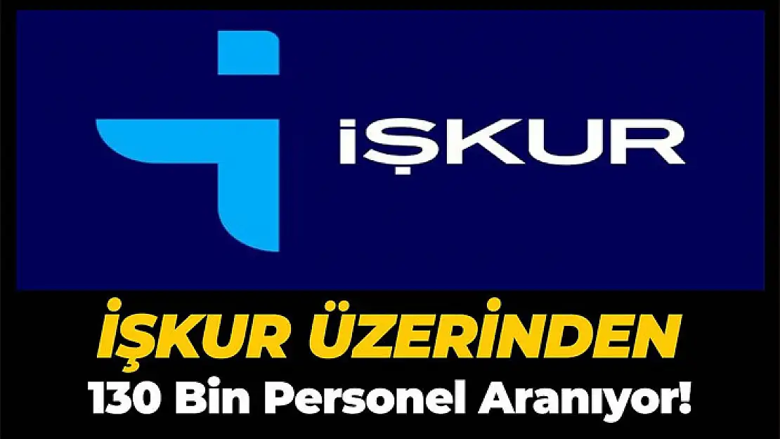 İŞKUR'dan 'acil eleman' ilanı: 130 bin personel alınacak