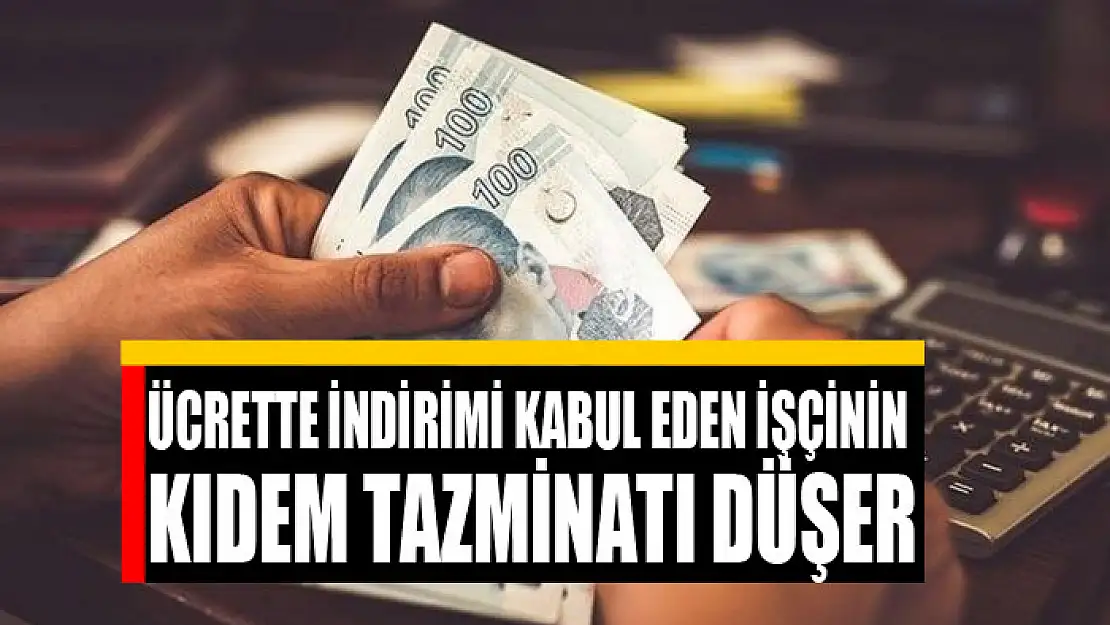 Ücrette indirimi kabul eden işçinin kıdem tazminatı düşer