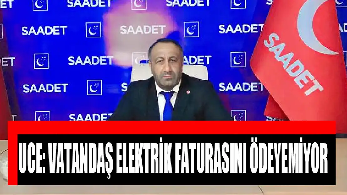 Uce: Vatandaş elektrik faturasını ödeyemiyor