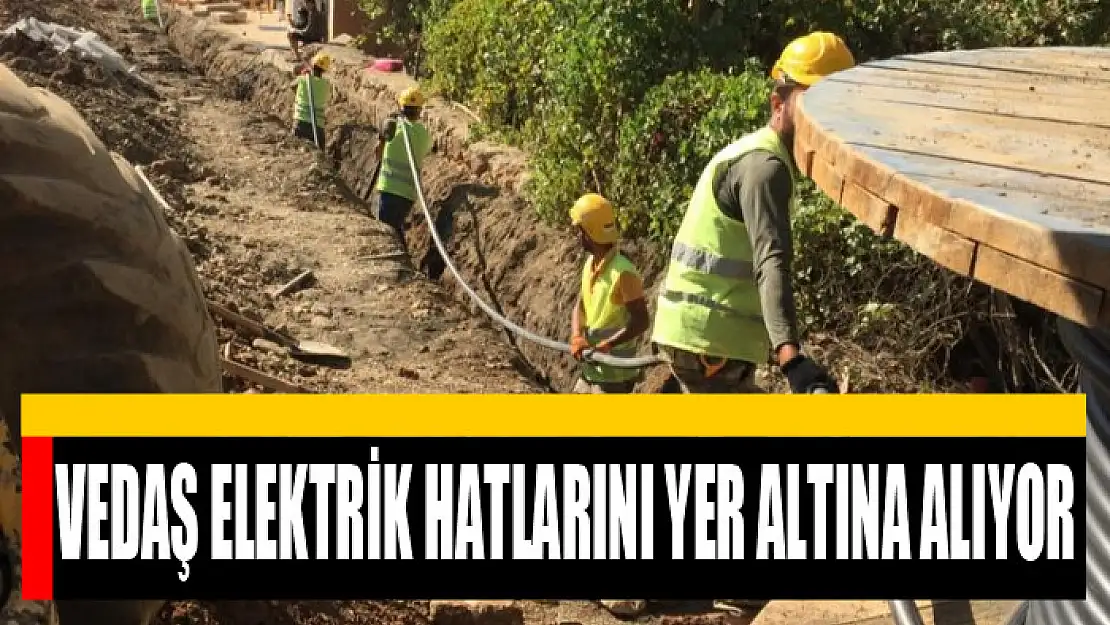 VEDAŞ elektrik hatlarını yer altına alıyor