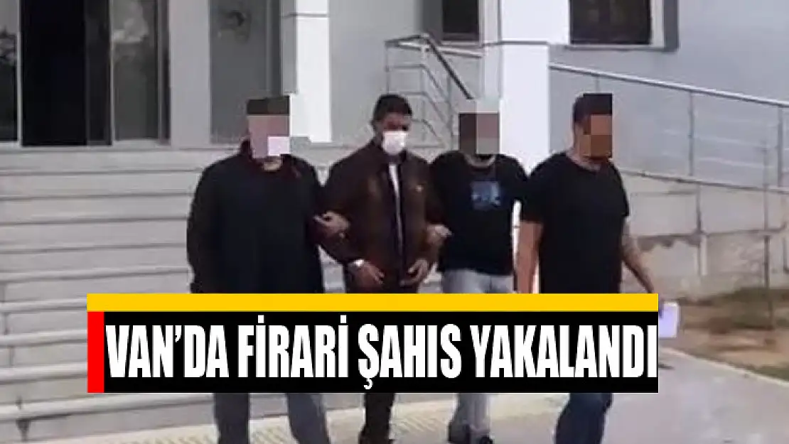 Van'da firari şahıs yakalandı