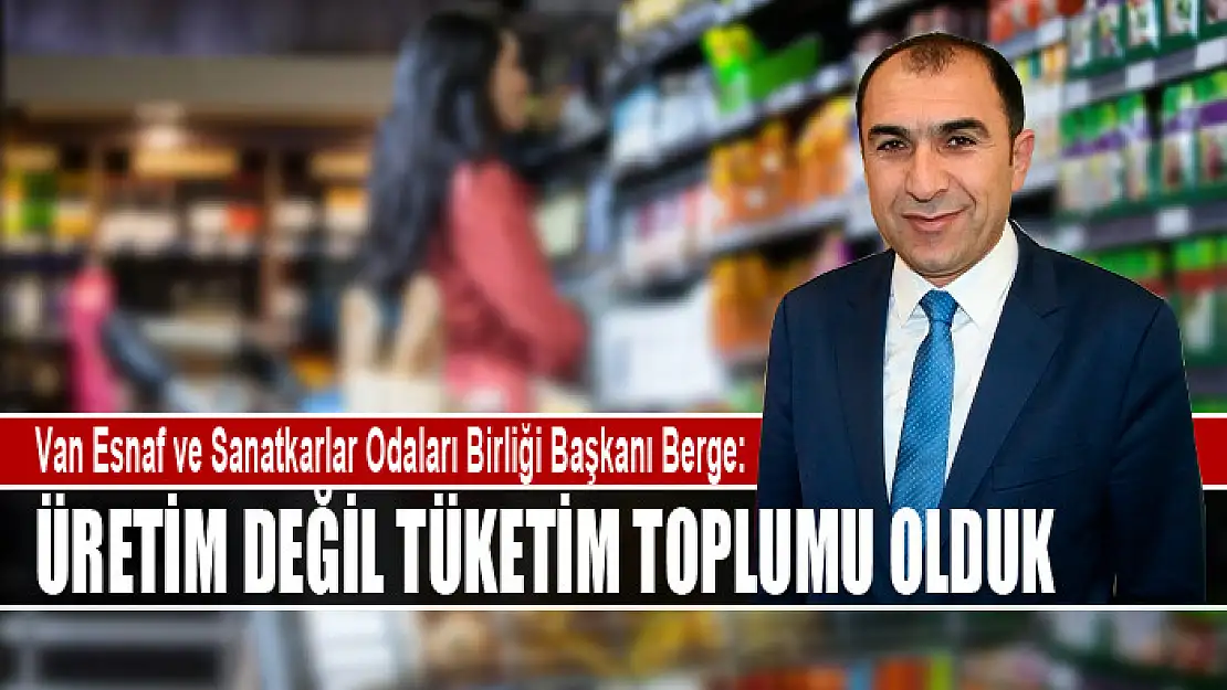 Berge: Üretim değil tüketim toplumu olduk