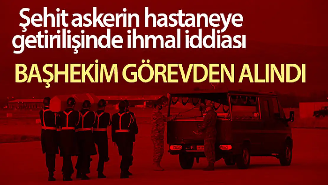 Şehidimizin hastaneye getirilişinde ihmali olduğu ileri sürülen başhekim açığa alındı