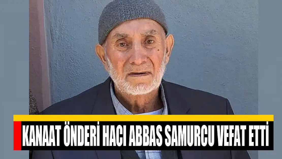 Kanaat önderi Hacı Abbas Samurcu vefat etti