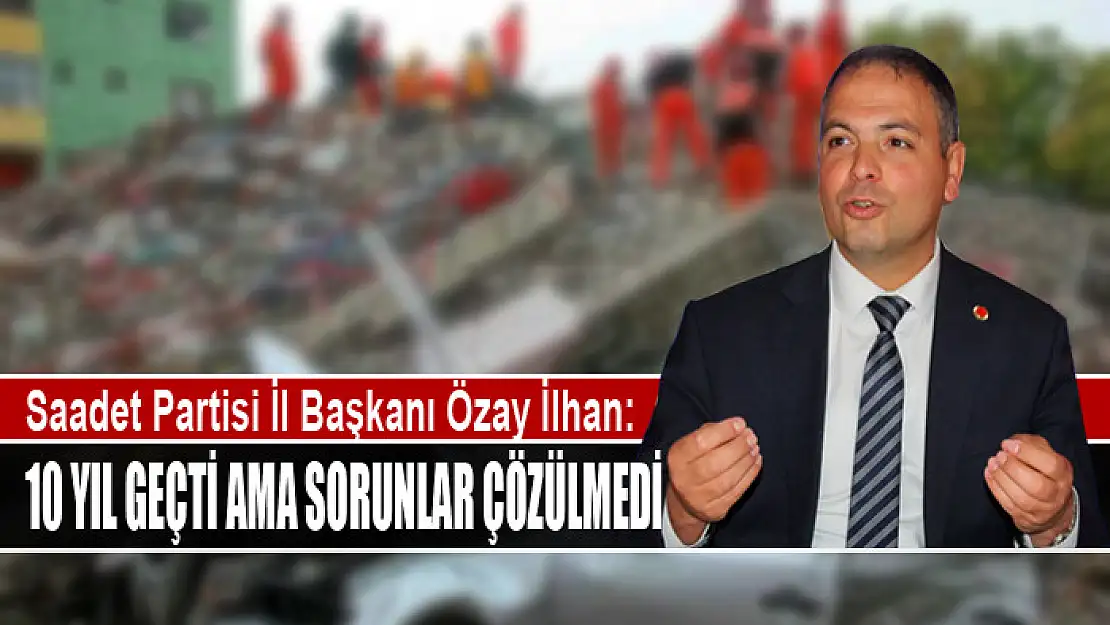 İLHAN: 10 YIL GEÇTİ AMA SORUNLAR ÇÖZÜLMEDİ