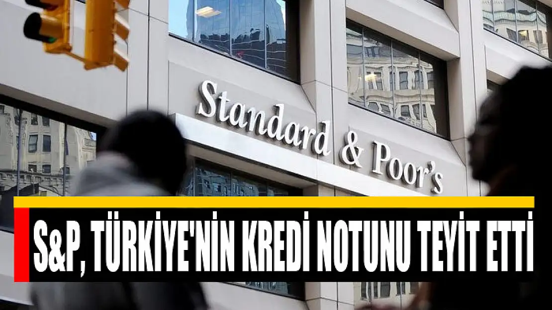 S&P, Türkiye'nin kredi notunu teyit etti