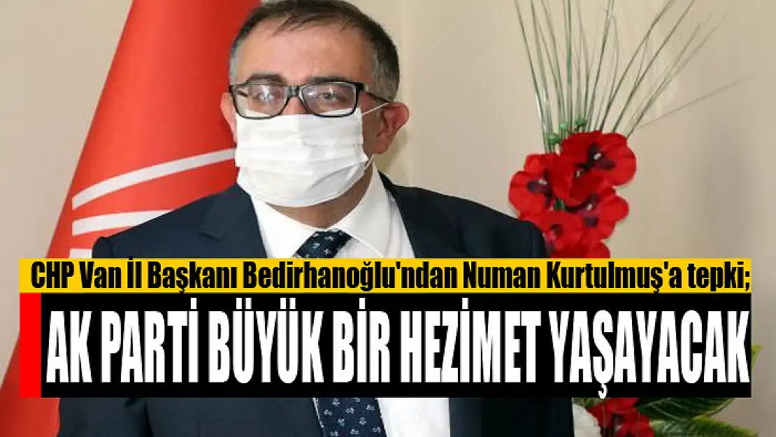 BEDİRHANOĞLU: AK PARTİ BÜYÜK BİR HEZİMET YAŞAYACAK